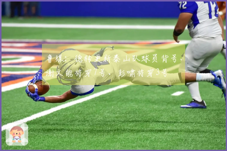 鲁媒：德转更新泰山队球员背号，谢文能将穿7号、彭啸将穿3号