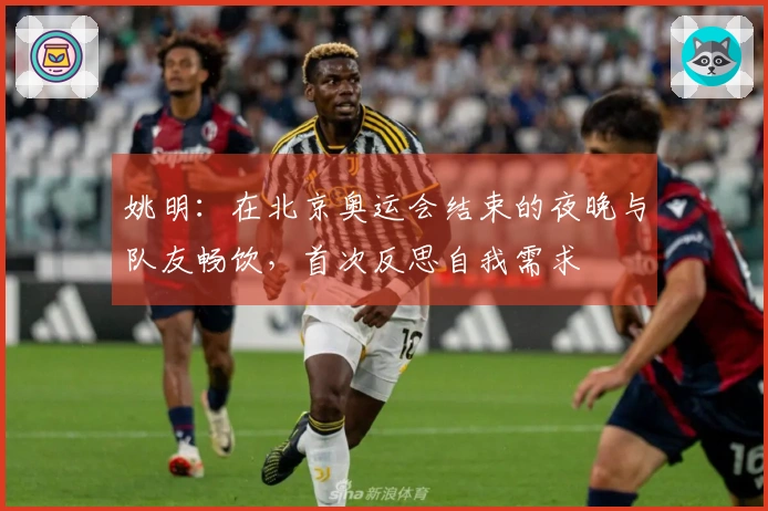 姚明：在北京奥运会结束的夜晚与队友畅饮，首次反思自我需求