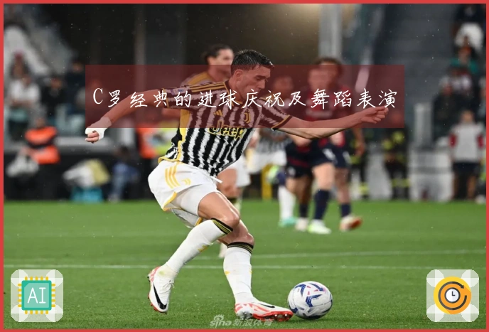 C罗经典的进球庆祝及舞蹈表演