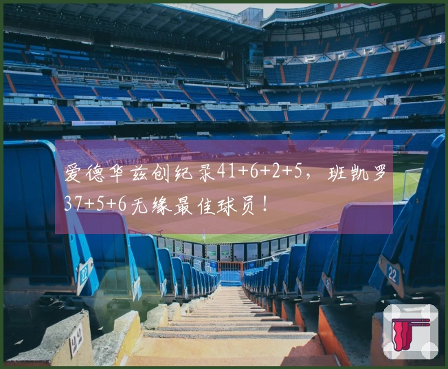 爱德华兹创纪录41+6+2+5，班凯罗37+5+6无缘最佳球员！