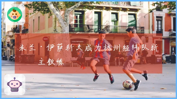 米兰·伊萨科夫成为杭州经纬队新任主教练