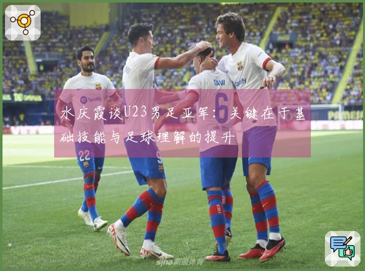 水庆霞谈U23男足亚军：关键在于基础技能与足球理解的提升