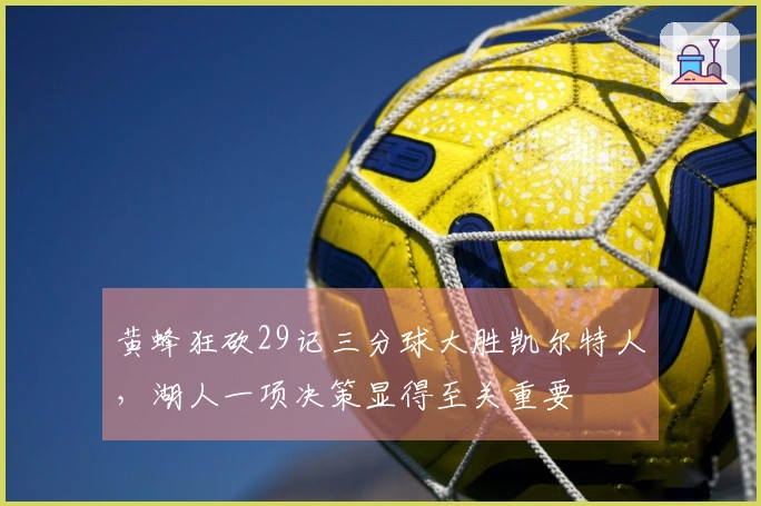 黄蜂狂砍29记三分球大胜凯尔特人，湖人一项决策显得至关重要