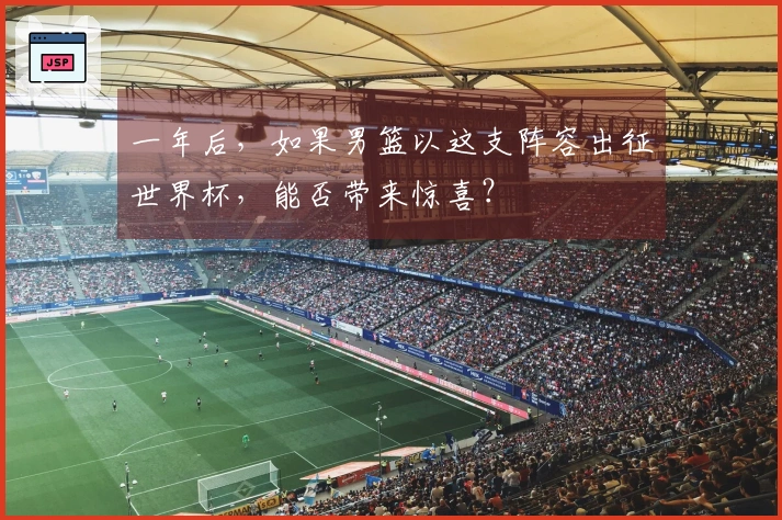一年后，如果男篮以这支阵容出征世界杯，能否带来惊喜？