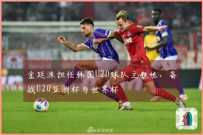 金廷洙担任韩国U20球队主教练，备战U20亚洲杯与世界杯