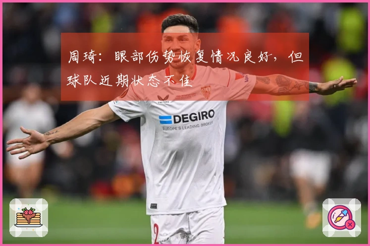 周琦：眼部伤势恢复情况良好，但球队近期状态不佳