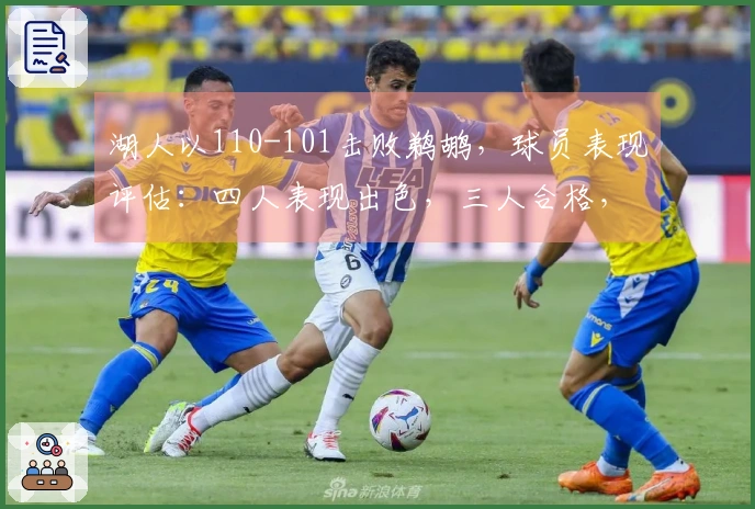 湖人以110-101击败鹈鹕，球员表现评估：四人表现出色，三人合格，二人状态低迷