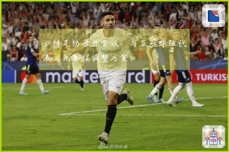 沙特足协召开会议，与亚冠球队代表讨论赛程调整方案