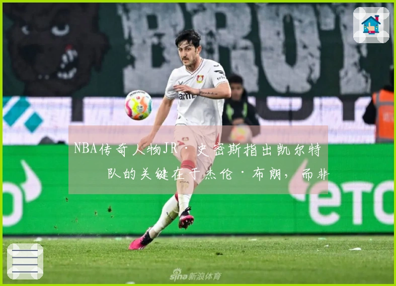 NBA传奇人物JR·史密斯指出凯尔特人队的关键在于杰伦·布朗，而非塔图姆